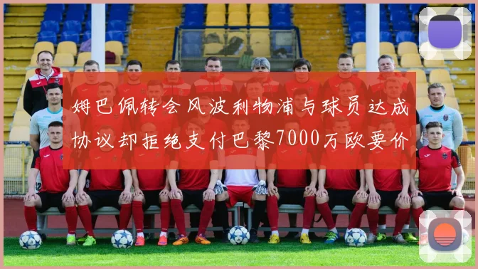 姆巴佩转会风波利物浦与球员达成协议却拒绝支付巴黎7000万欧要价